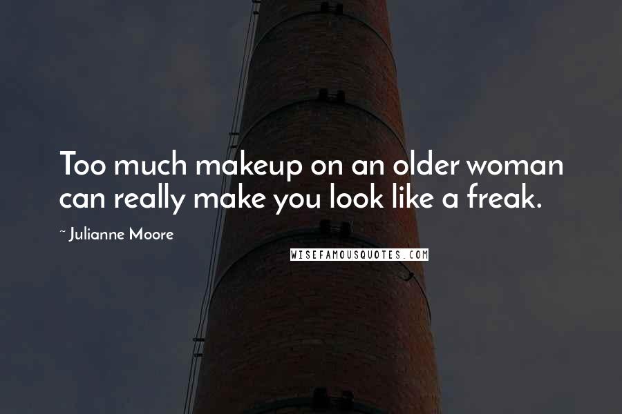 Julianne Moore Quotes: Too much makeup on an older woman can really make you look like a freak.