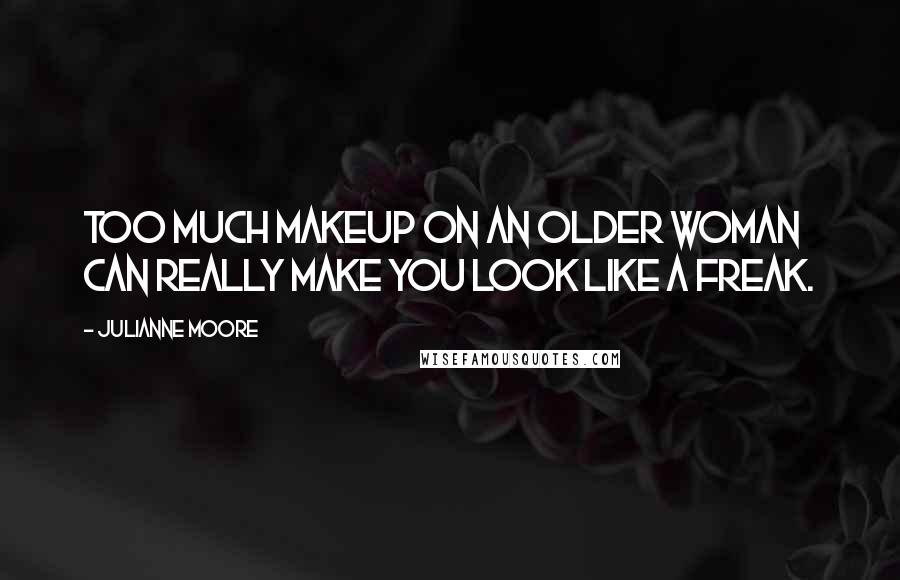 Julianne Moore Quotes: Too much makeup on an older woman can really make you look like a freak.