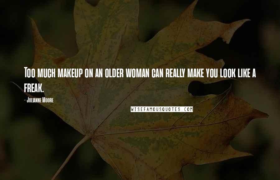 Julianne Moore Quotes: Too much makeup on an older woman can really make you look like a freak.