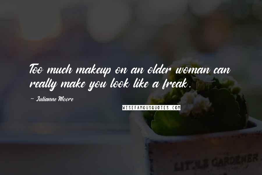Julianne Moore Quotes: Too much makeup on an older woman can really make you look like a freak.