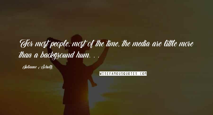 Julianne Schultz Quotes: For most people, most of the time, the media are little more than a background hum. . .