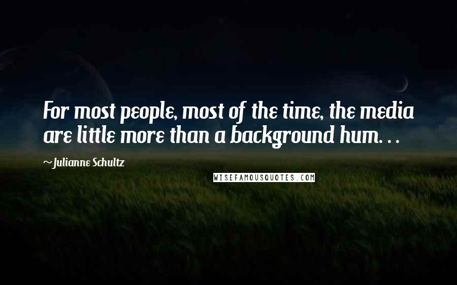 Julianne Schultz Quotes: For most people, most of the time, the media are little more than a background hum. . .