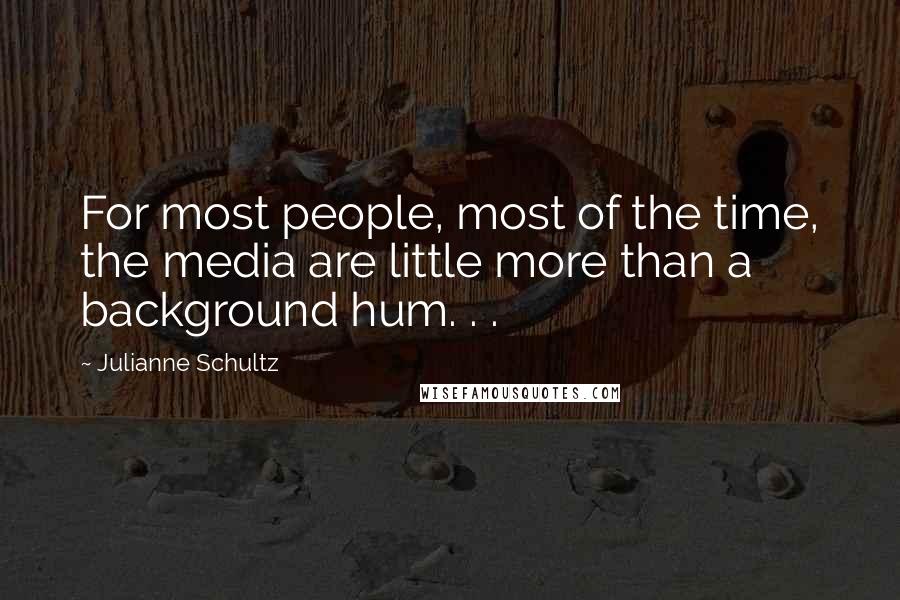 Julianne Schultz Quotes: For most people, most of the time, the media are little more than a background hum. . .