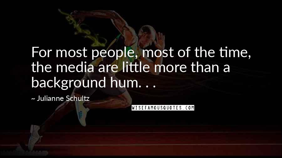 Julianne Schultz Quotes: For most people, most of the time, the media are little more than a background hum. . .