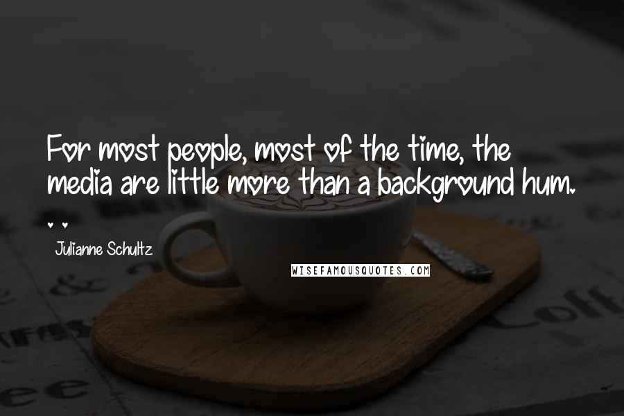 Julianne Schultz Quotes: For most people, most of the time, the media are little more than a background hum. . .