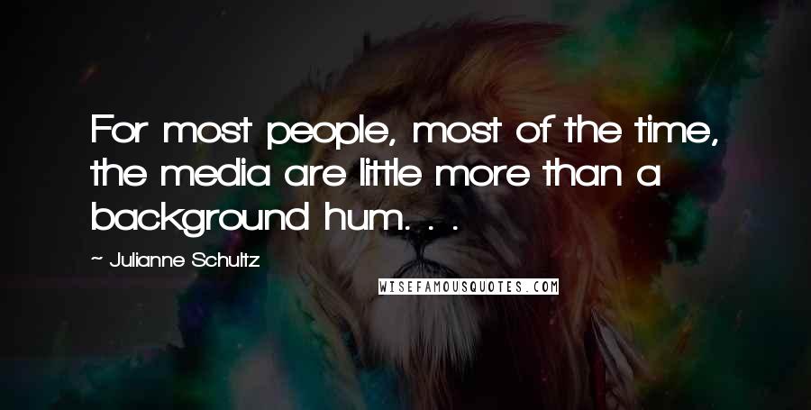 Julianne Schultz Quotes: For most people, most of the time, the media are little more than a background hum. . .