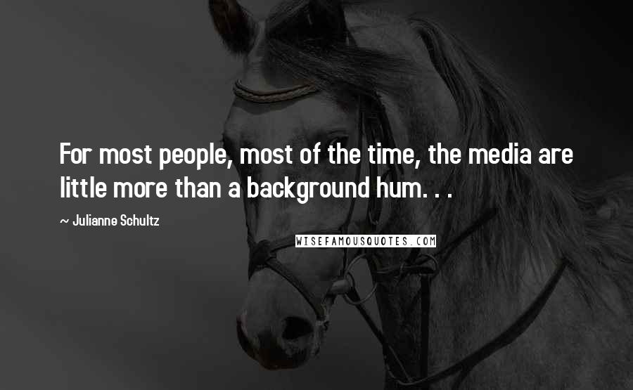 Julianne Schultz Quotes: For most people, most of the time, the media are little more than a background hum. . .