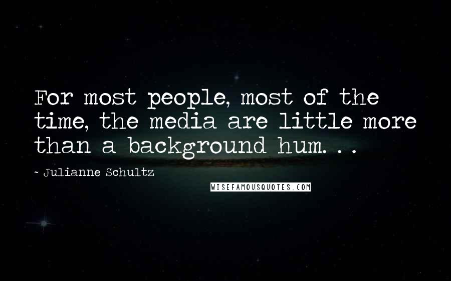 Julianne Schultz Quotes: For most people, most of the time, the media are little more than a background hum. . .