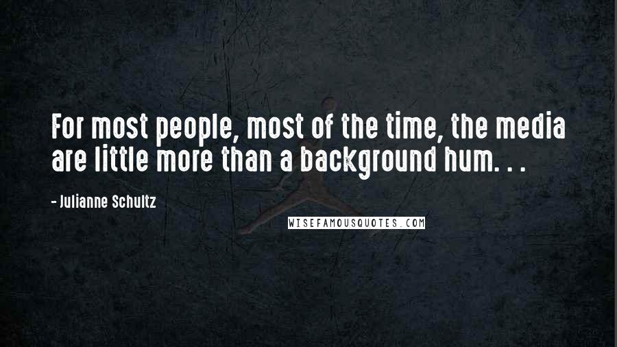 Julianne Schultz Quotes: For most people, most of the time, the media are little more than a background hum. . .