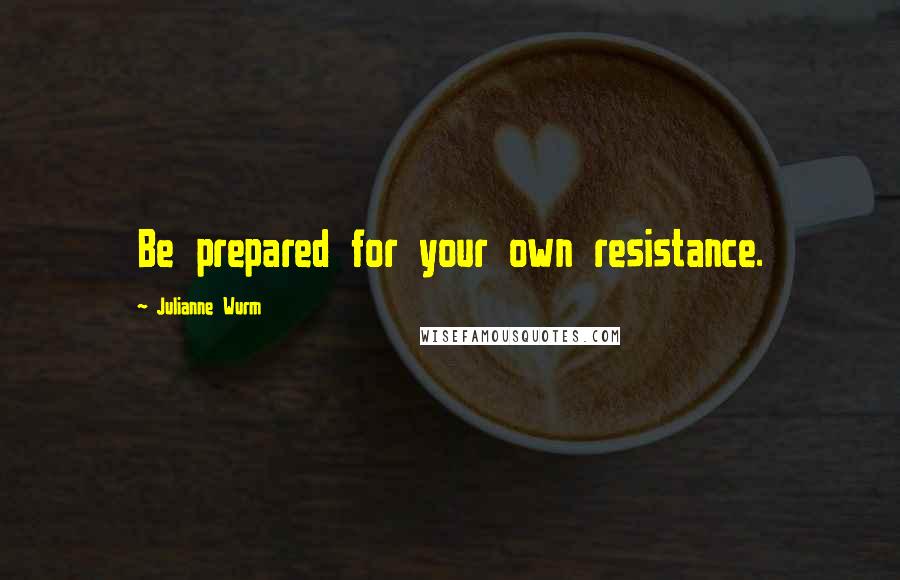 Julianne Wurm Quotes: Be prepared for your own resistance.