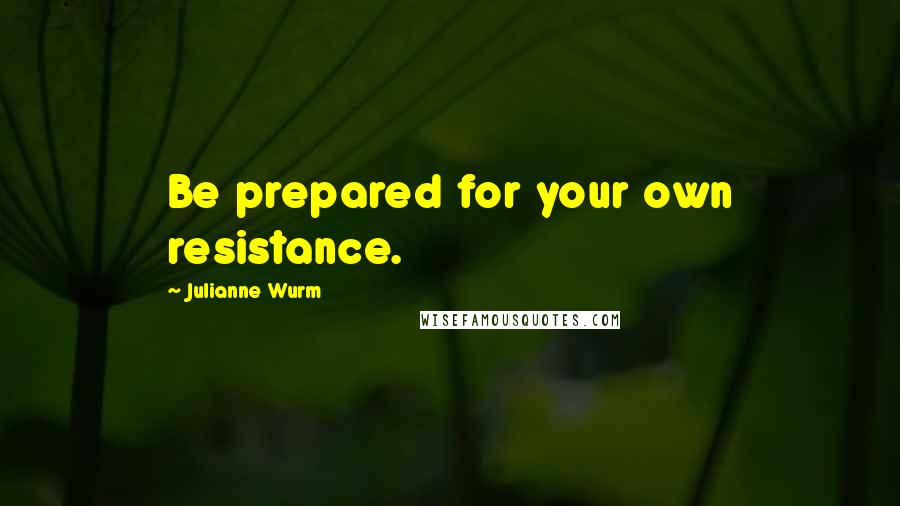 Julianne Wurm Quotes: Be prepared for your own resistance.
