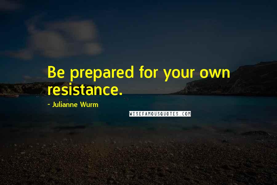 Julianne Wurm Quotes: Be prepared for your own resistance.