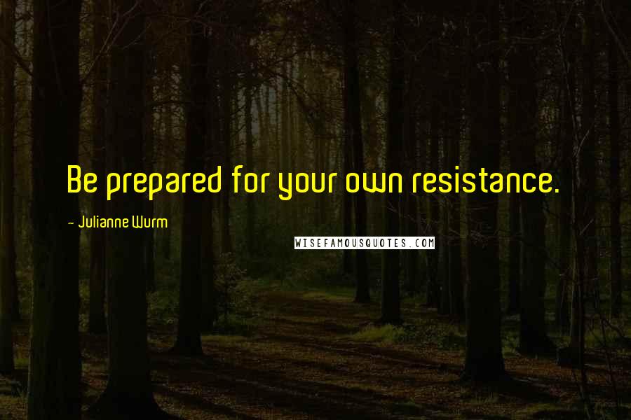 Julianne Wurm Quotes: Be prepared for your own resistance.