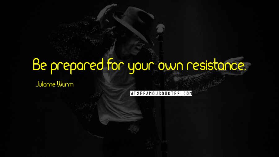 Julianne Wurm Quotes: Be prepared for your own resistance.