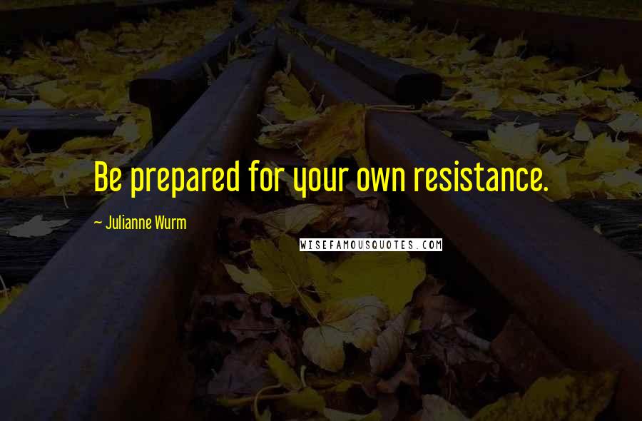 Julianne Wurm Quotes: Be prepared for your own resistance.