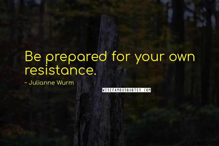 Julianne Wurm Quotes: Be prepared for your own resistance.