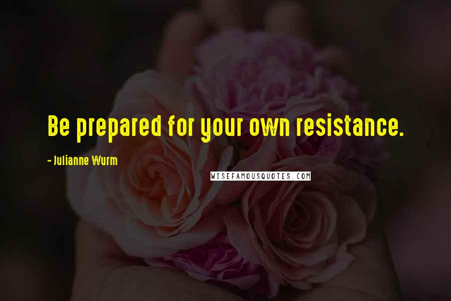 Julianne Wurm Quotes: Be prepared for your own resistance.