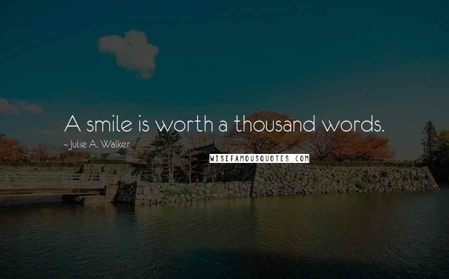 Julie A. Walker Quotes: A smile is worth a thousand words.