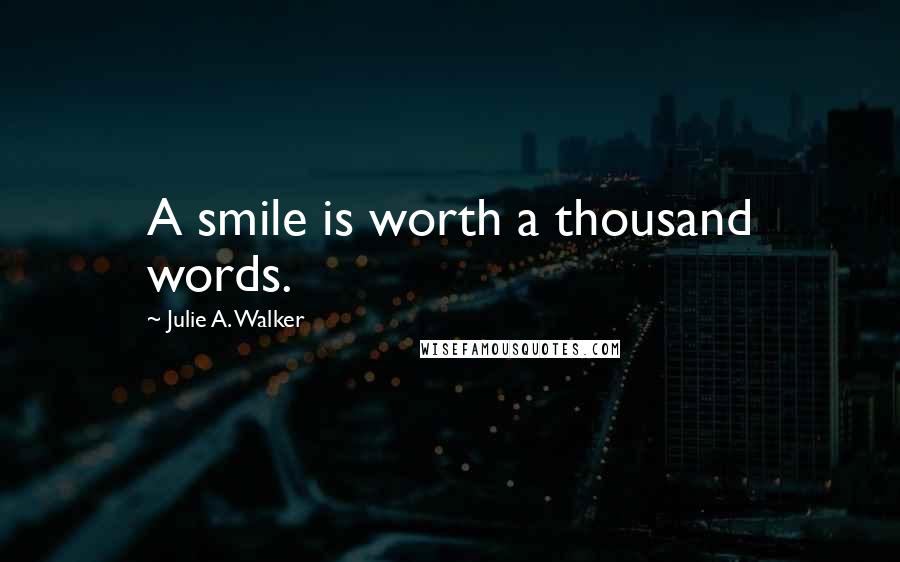 Julie A. Walker Quotes: A smile is worth a thousand words.