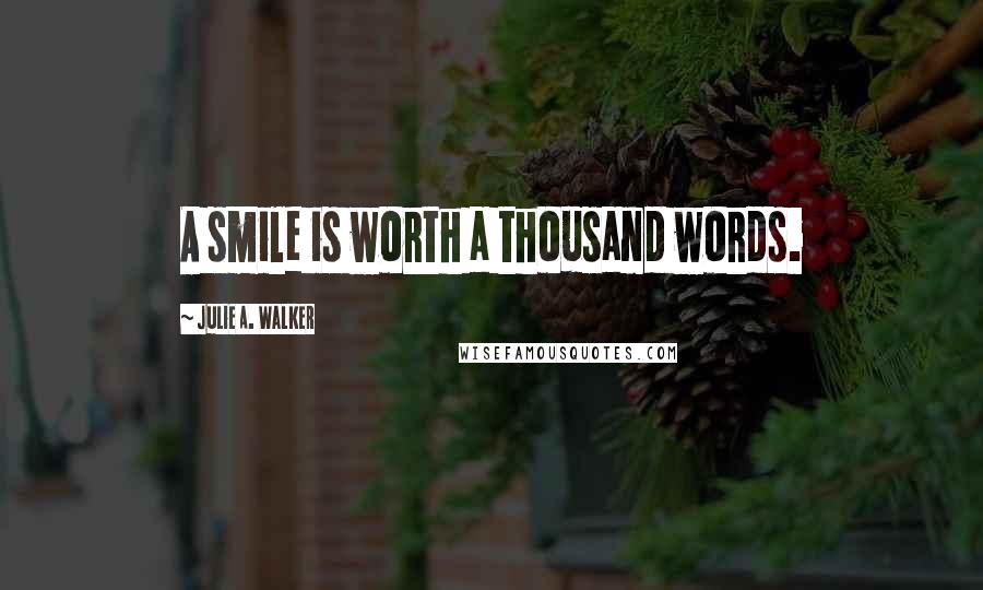 Julie A. Walker Quotes: A smile is worth a thousand words.