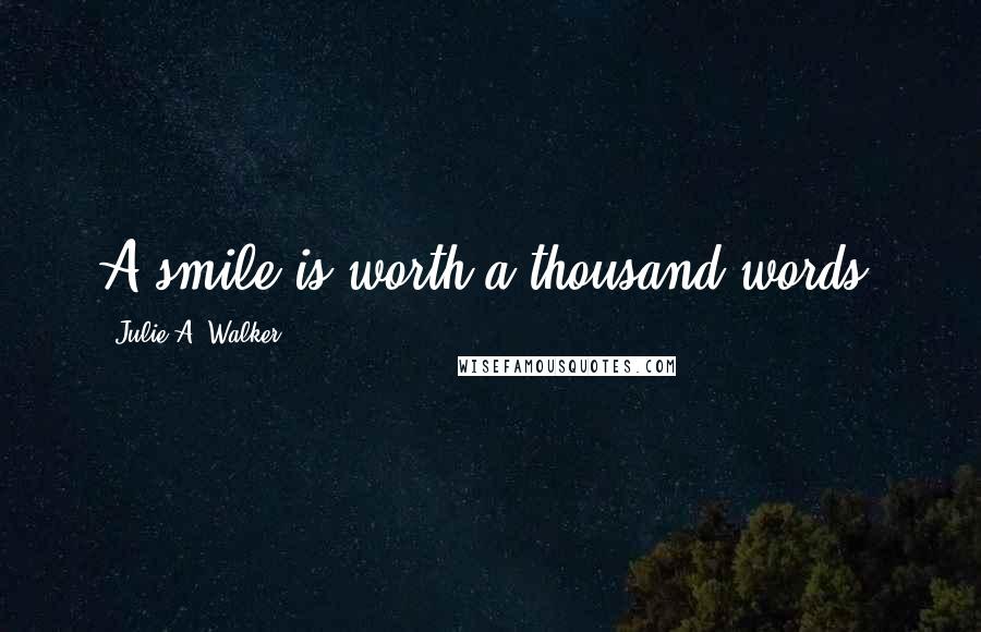 Julie A. Walker Quotes: A smile is worth a thousand words.