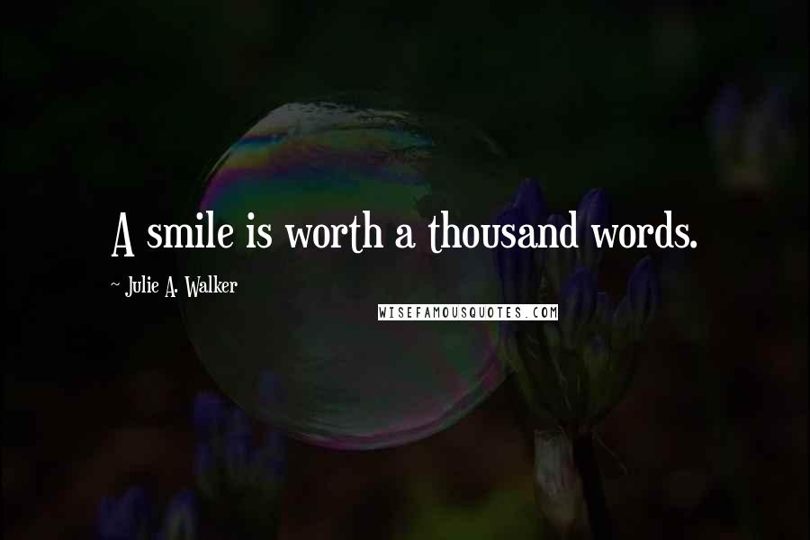 Julie A. Walker Quotes: A smile is worth a thousand words.