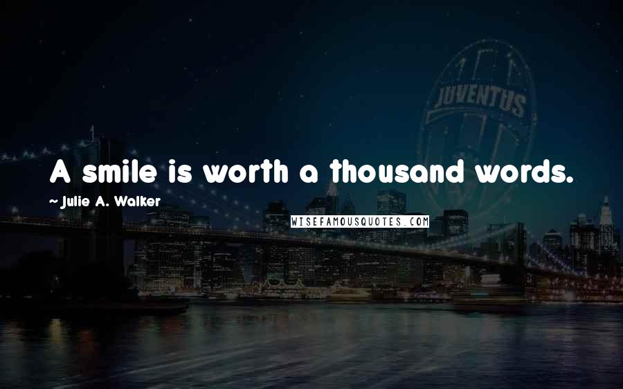 Julie A. Walker Quotes: A smile is worth a thousand words.