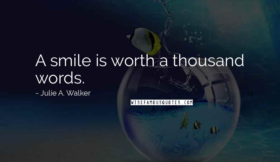 Julie A. Walker Quotes: A smile is worth a thousand words.