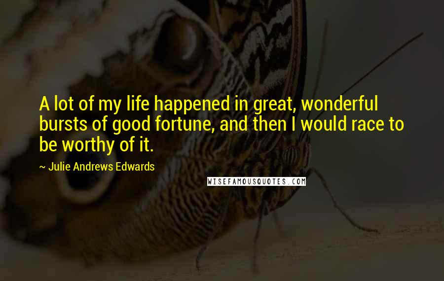 Julie Andrews Edwards Quotes: A lot of my life happened in great, wonderful bursts of good fortune, and then I would race to be worthy of it.