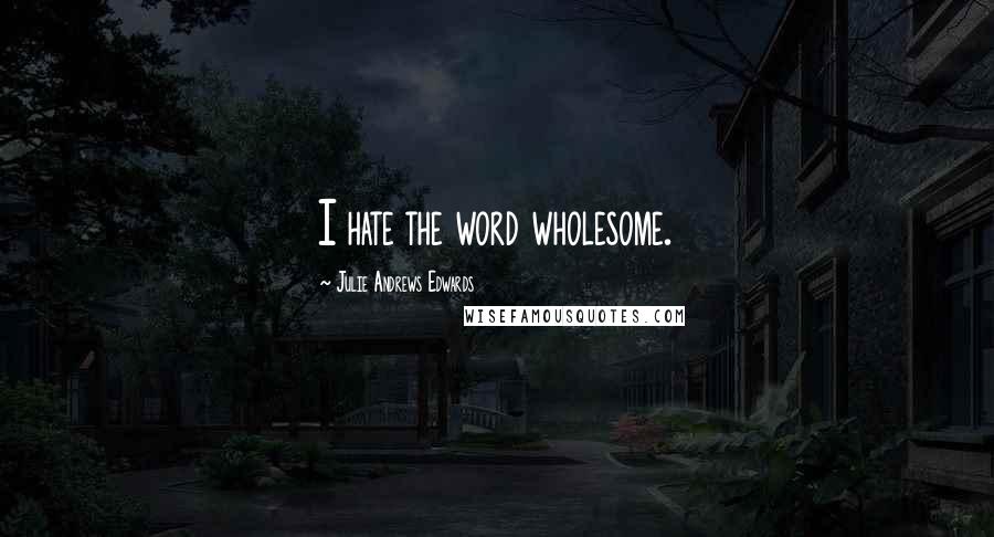Julie Andrews Edwards Quotes: I hate the word wholesome.