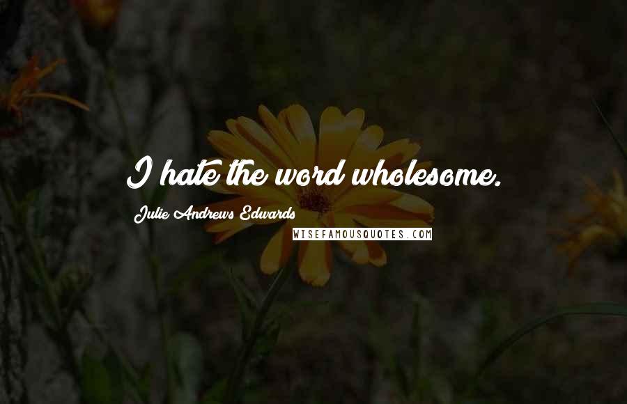 Julie Andrews Edwards Quotes: I hate the word wholesome.
