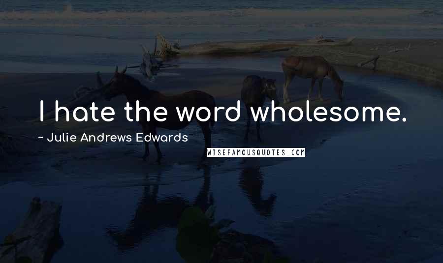 Julie Andrews Edwards Quotes: I hate the word wholesome.