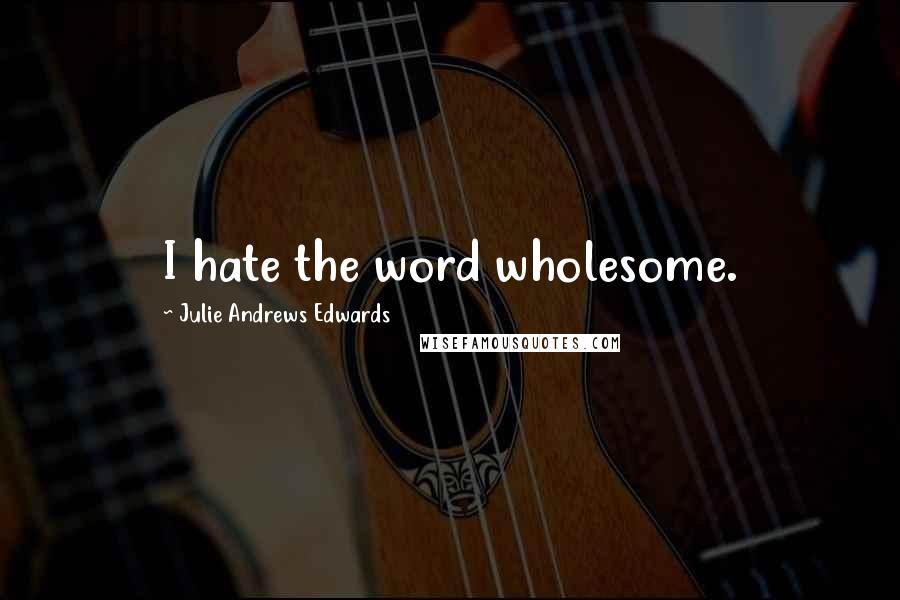 Julie Andrews Edwards Quotes: I hate the word wholesome.