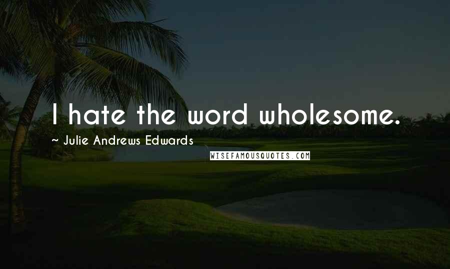 Julie Andrews Edwards Quotes: I hate the word wholesome.