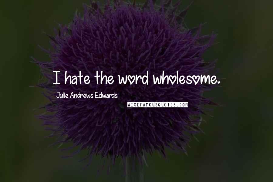 Julie Andrews Edwards Quotes: I hate the word wholesome.
