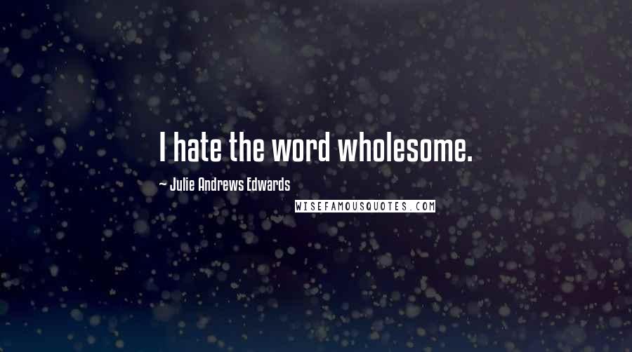 Julie Andrews Edwards Quotes: I hate the word wholesome.