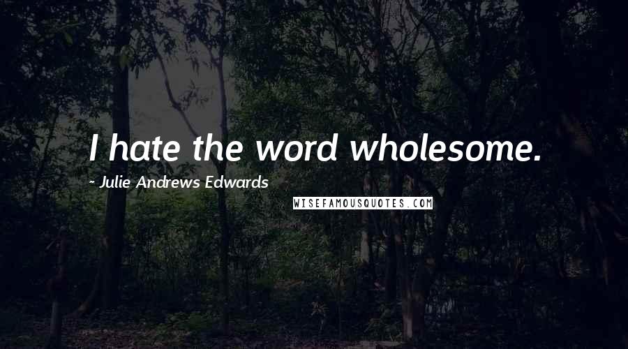 Julie Andrews Edwards Quotes: I hate the word wholesome.