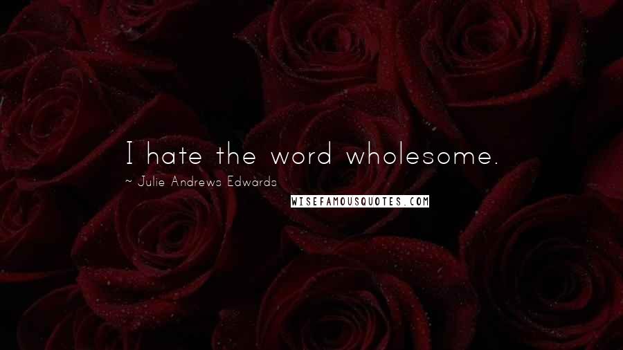 Julie Andrews Edwards Quotes: I hate the word wholesome.