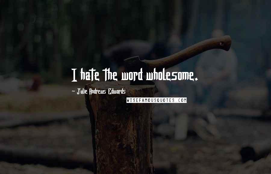 Julie Andrews Edwards Quotes: I hate the word wholesome.