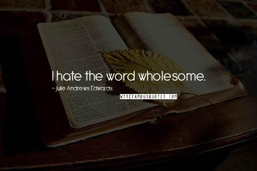 Julie Andrews Edwards Quotes: I hate the word wholesome.
