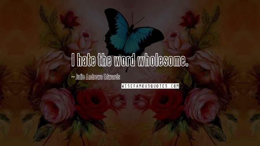 Julie Andrews Edwards Quotes: I hate the word wholesome.