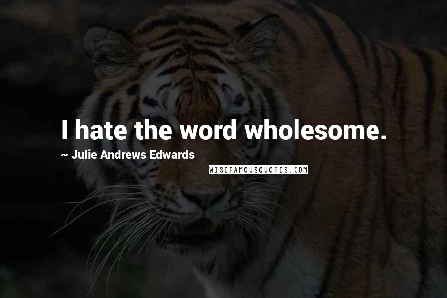 Julie Andrews Edwards Quotes: I hate the word wholesome.