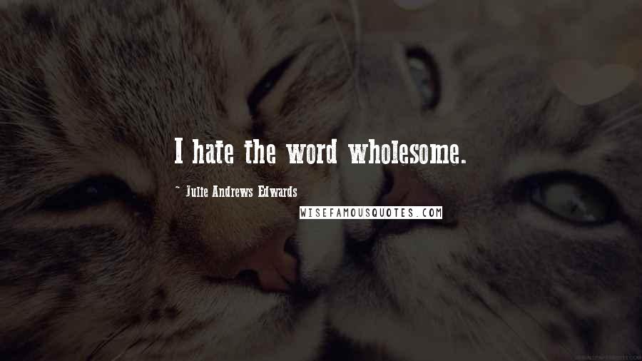 Julie Andrews Edwards Quotes: I hate the word wholesome.