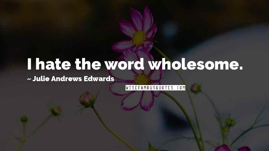 Julie Andrews Edwards Quotes: I hate the word wholesome.
