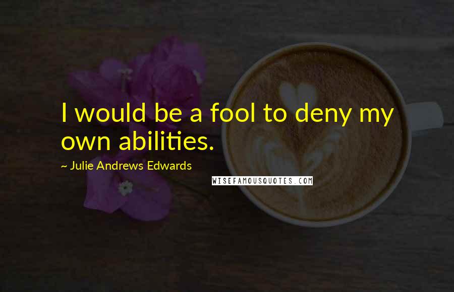 Julie Andrews Edwards Quotes: I would be a fool to deny my own abilities.
