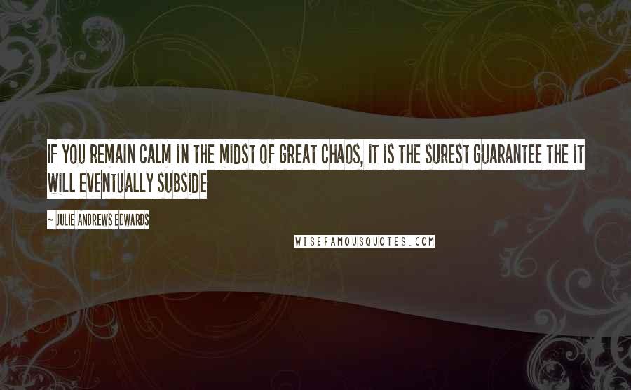 Julie Andrews Edwards Quotes: If you remain calm in the midst of great chaos, it is the surest guarantee the it will eventually subside