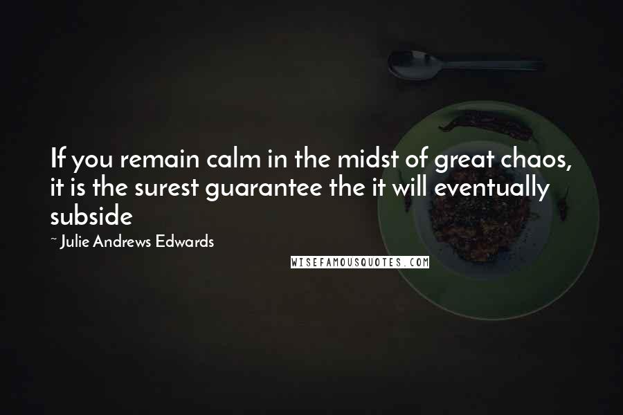 Julie Andrews Edwards Quotes: If you remain calm in the midst of great chaos, it is the surest guarantee the it will eventually subside