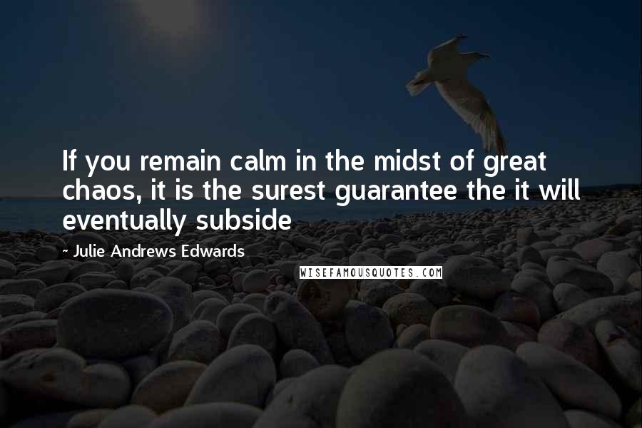 Julie Andrews Edwards Quotes: If you remain calm in the midst of great chaos, it is the surest guarantee the it will eventually subside