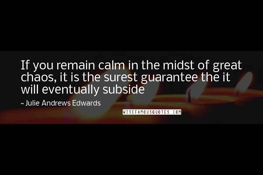 Julie Andrews Edwards Quotes: If you remain calm in the midst of great chaos, it is the surest guarantee the it will eventually subside