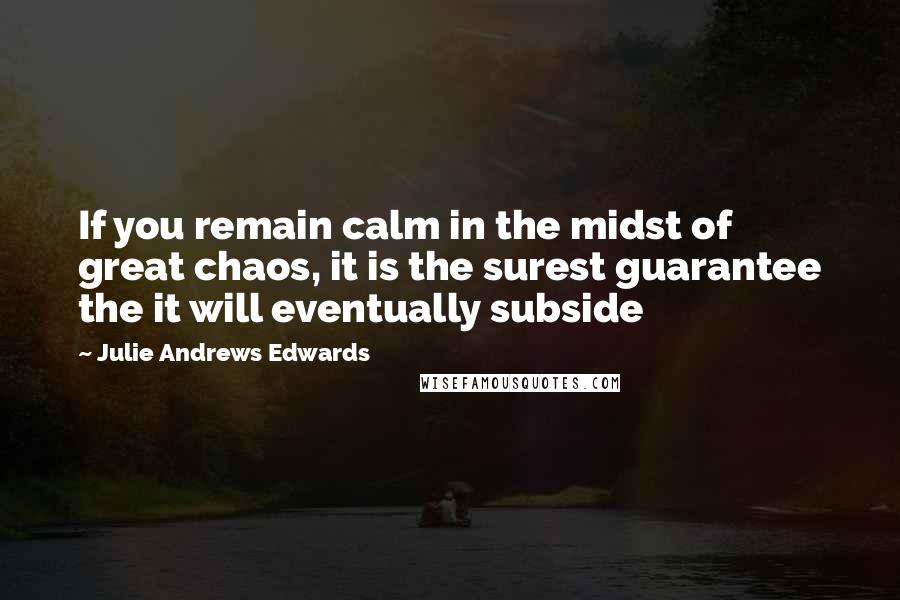 Julie Andrews Edwards Quotes: If you remain calm in the midst of great chaos, it is the surest guarantee the it will eventually subside